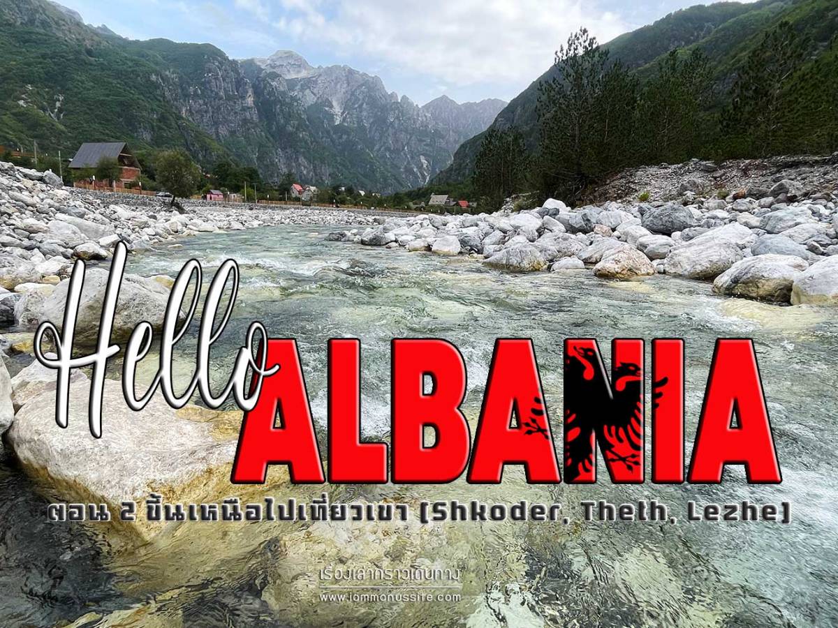 Hello Albania ตอน 2 ขึ้นเหนือไปเที่ยวเขา (Shkoder, Theth,&nbsp;Lezhe)